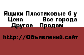 Ящики Пластиковые б/у › Цена ­ 130 - Все города Другое » Продам   